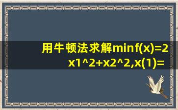 用牛顿法求解minf(x)=2x1^2+x2^2,x(1)=(1,1)